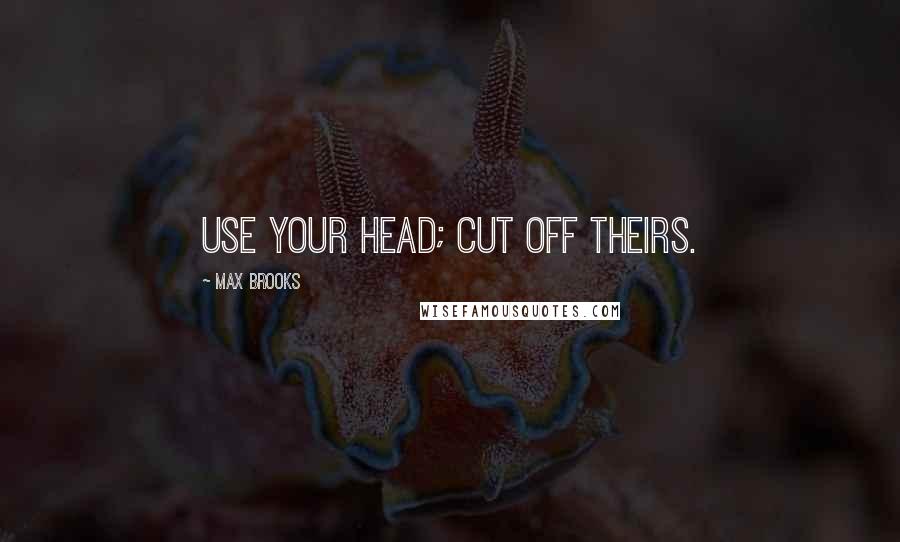 Max Brooks Quotes: Use your head; cut off theirs.