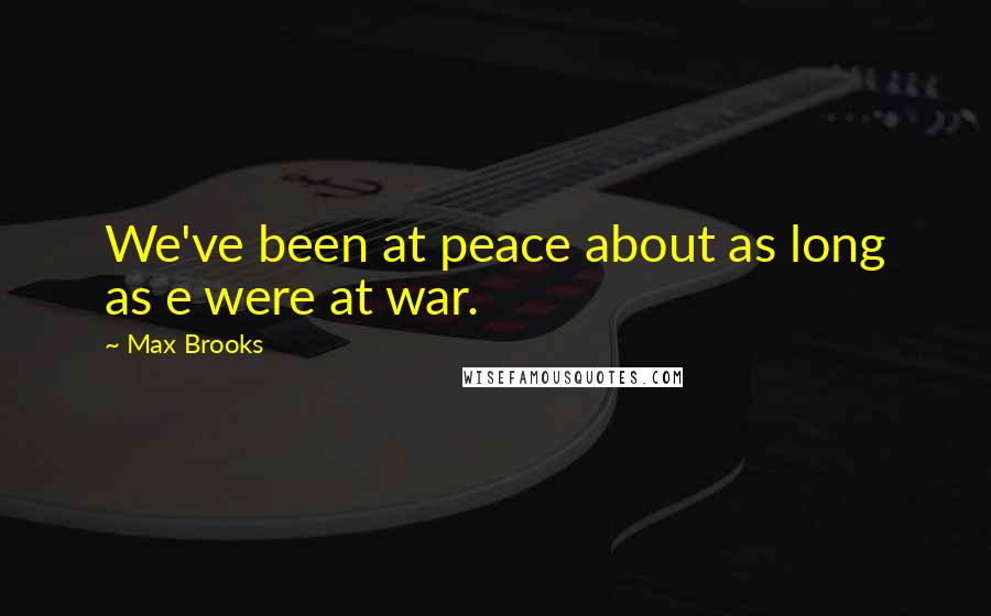 Max Brooks Quotes: We've been at peace about as long as e were at war.