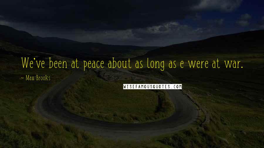 Max Brooks Quotes: We've been at peace about as long as e were at war.