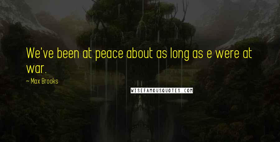 Max Brooks Quotes: We've been at peace about as long as e were at war.