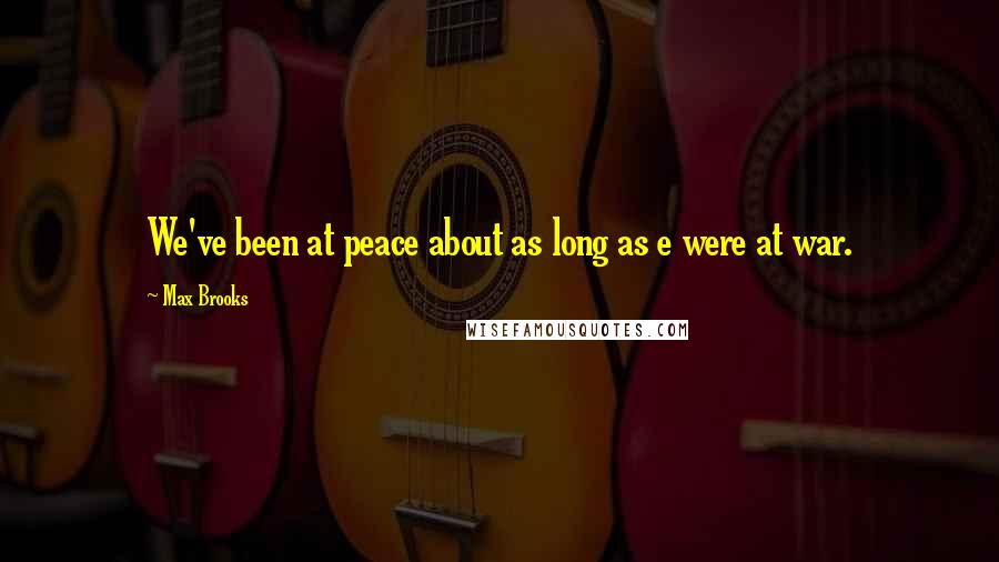 Max Brooks Quotes: We've been at peace about as long as e were at war.