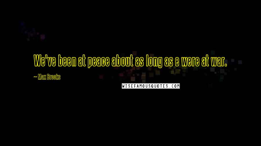 Max Brooks Quotes: We've been at peace about as long as e were at war.