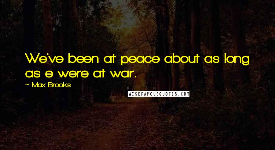 Max Brooks Quotes: We've been at peace about as long as e were at war.