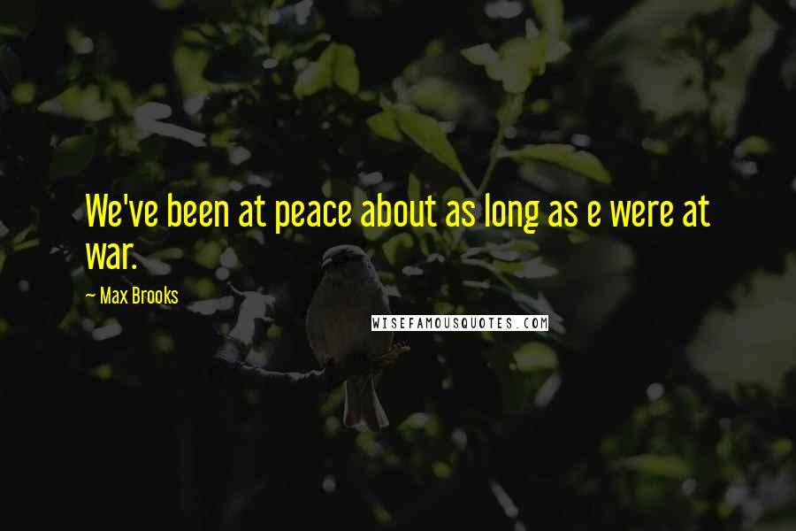 Max Brooks Quotes: We've been at peace about as long as e were at war.