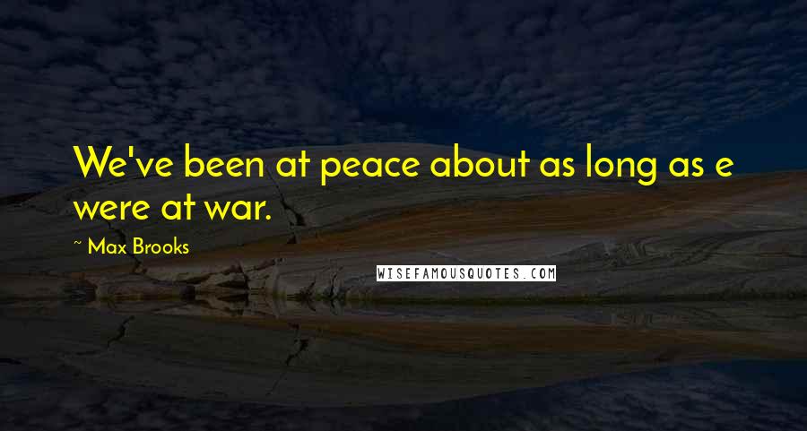 Max Brooks Quotes: We've been at peace about as long as e were at war.