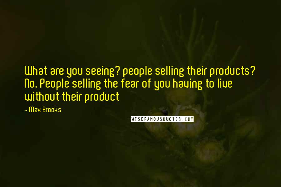 Max Brooks Quotes: What are you seeing? people selling their products? No. People selling the fear of you having to live without their product