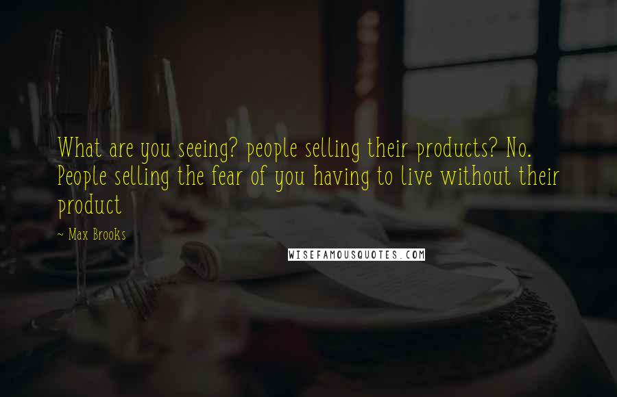 Max Brooks Quotes: What are you seeing? people selling their products? No. People selling the fear of you having to live without their product