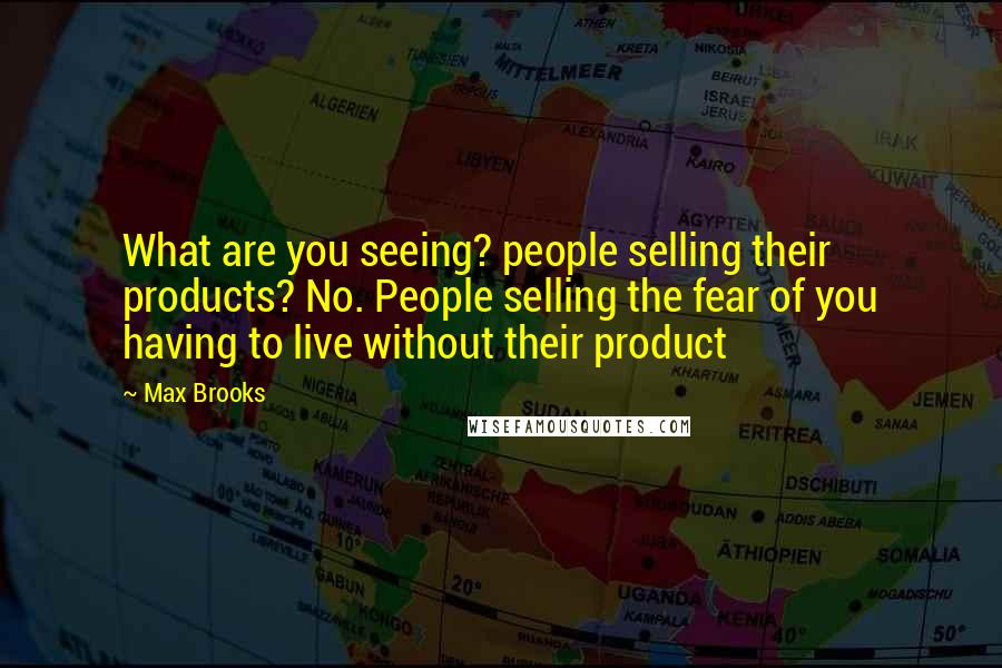 Max Brooks Quotes: What are you seeing? people selling their products? No. People selling the fear of you having to live without their product