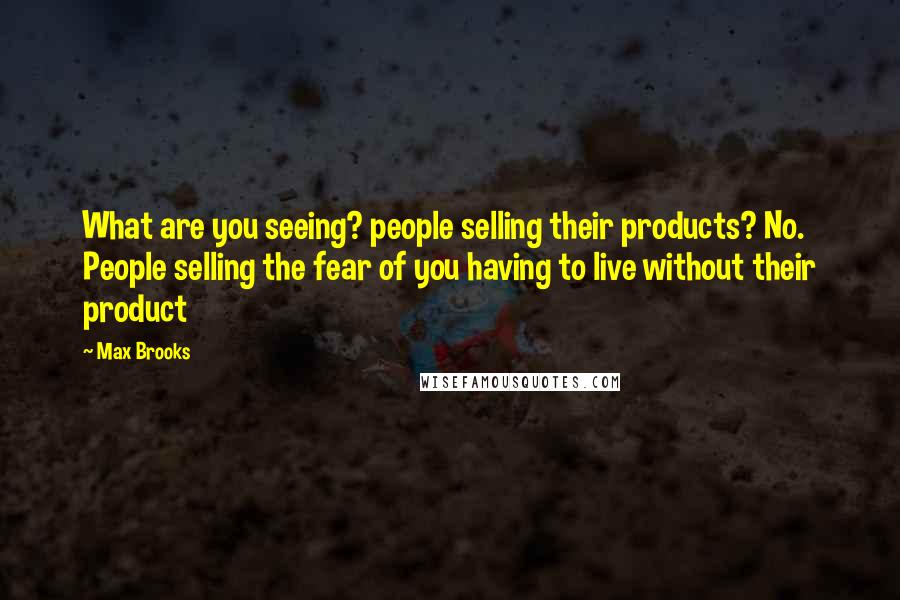 Max Brooks Quotes: What are you seeing? people selling their products? No. People selling the fear of you having to live without their product