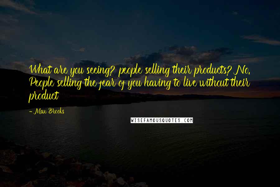 Max Brooks Quotes: What are you seeing? people selling their products? No. People selling the fear of you having to live without their product