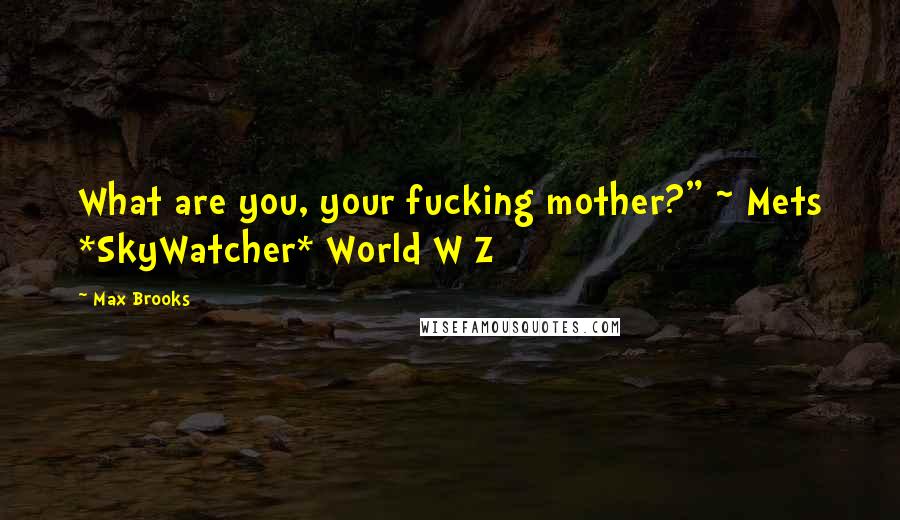 Max Brooks Quotes: What are you, your fucking mother?" ~ Mets *SkyWatcher* World W Z