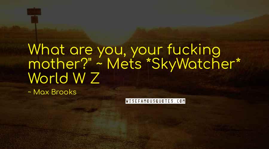 Max Brooks Quotes: What are you, your fucking mother?" ~ Mets *SkyWatcher* World W Z
