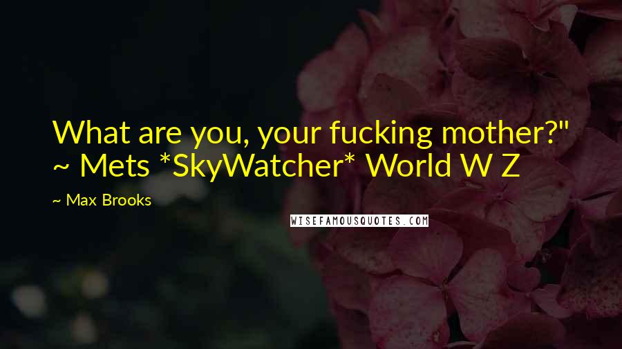 Max Brooks Quotes: What are you, your fucking mother?" ~ Mets *SkyWatcher* World W Z