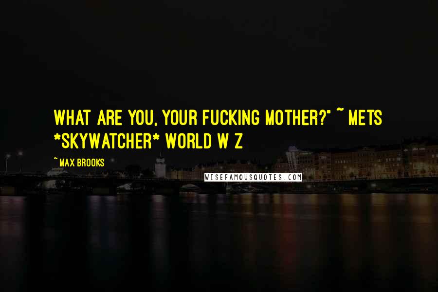 Max Brooks Quotes: What are you, your fucking mother?" ~ Mets *SkyWatcher* World W Z