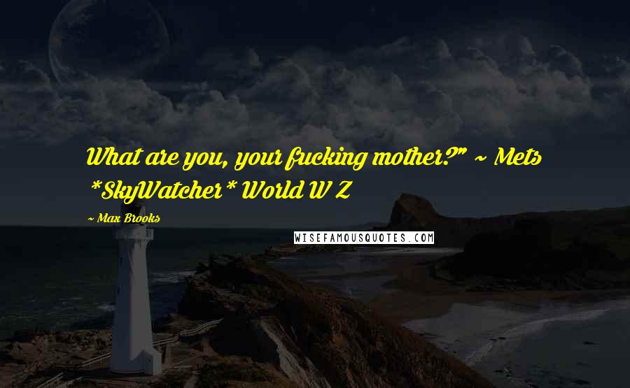 Max Brooks Quotes: What are you, your fucking mother?" ~ Mets *SkyWatcher* World W Z