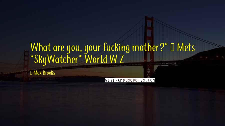 Max Brooks Quotes: What are you, your fucking mother?" ~ Mets *SkyWatcher* World W Z