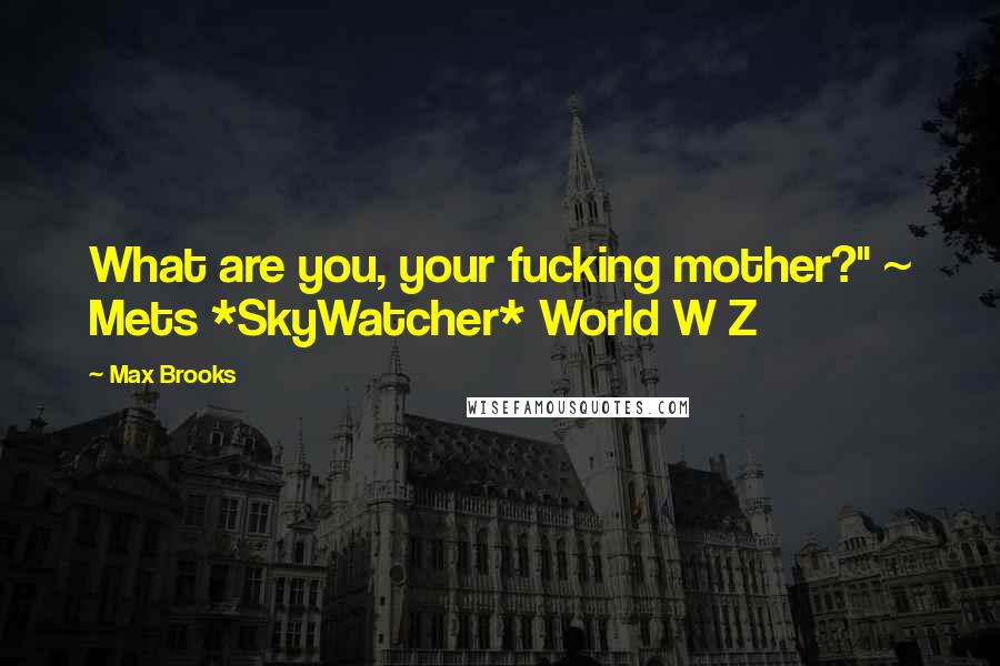 Max Brooks Quotes: What are you, your fucking mother?" ~ Mets *SkyWatcher* World W Z