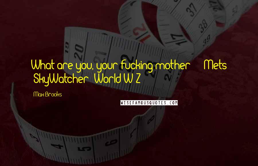 Max Brooks Quotes: What are you, your fucking mother?" ~ Mets *SkyWatcher* World W Z