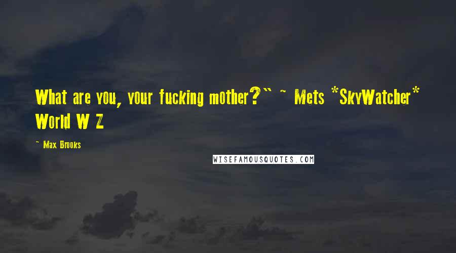 Max Brooks Quotes: What are you, your fucking mother?" ~ Mets *SkyWatcher* World W Z