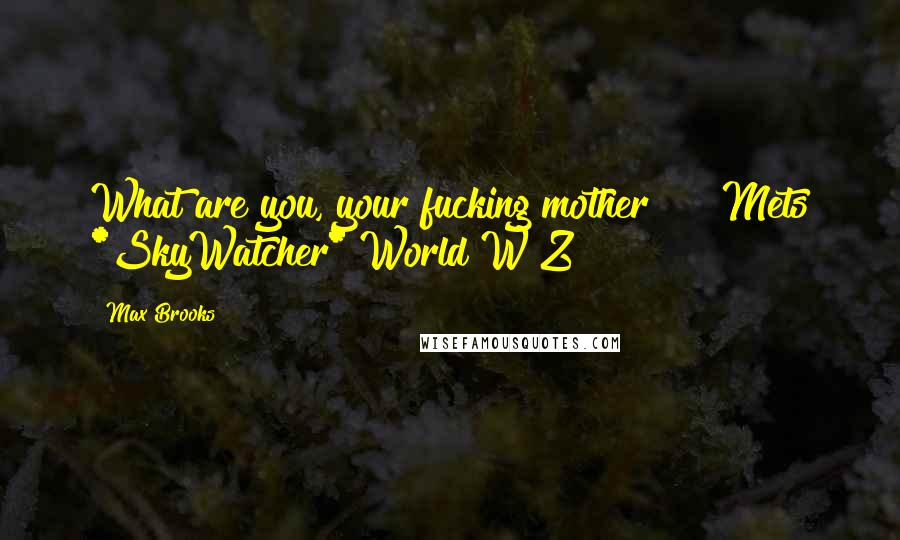 Max Brooks Quotes: What are you, your fucking mother?" ~ Mets *SkyWatcher* World W Z
