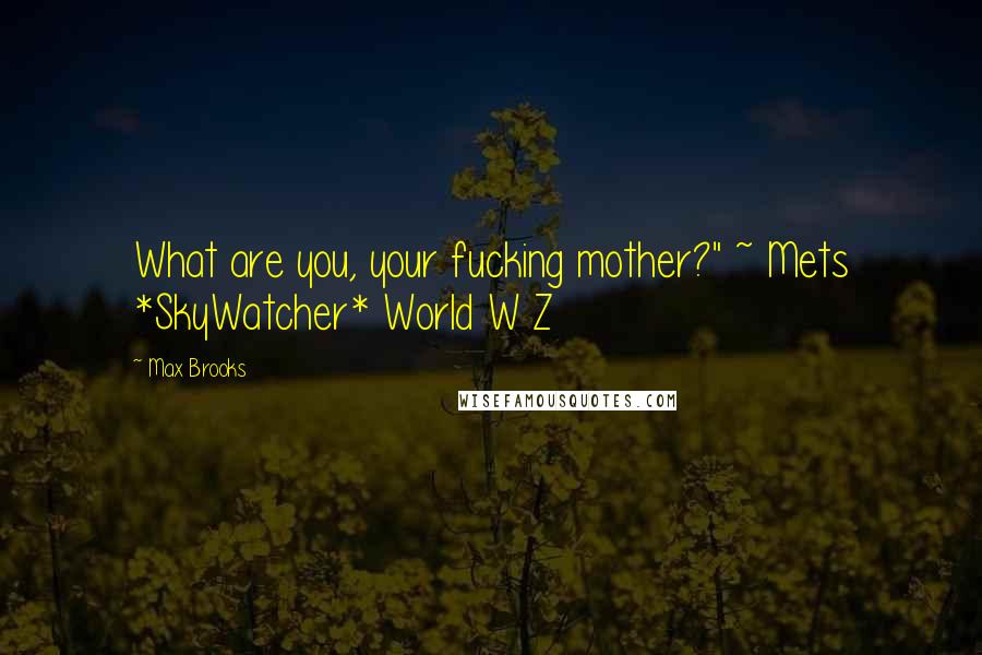 Max Brooks Quotes: What are you, your fucking mother?" ~ Mets *SkyWatcher* World W Z