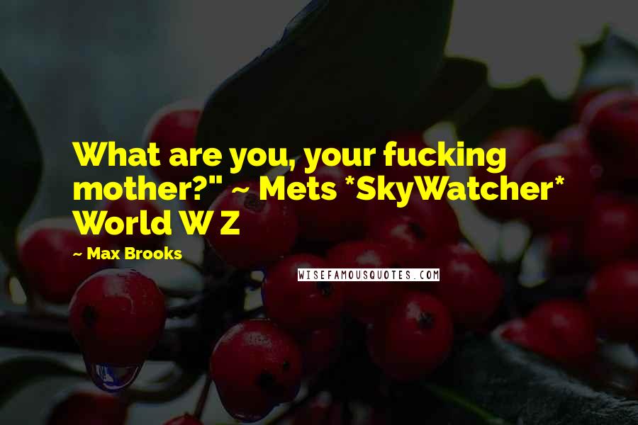 Max Brooks Quotes: What are you, your fucking mother?" ~ Mets *SkyWatcher* World W Z