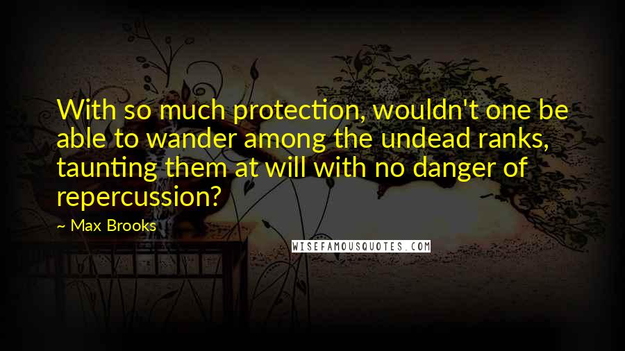 Max Brooks Quotes: With so much protection, wouldn't one be able to wander among the undead ranks, taunting them at will with no danger of repercussion?