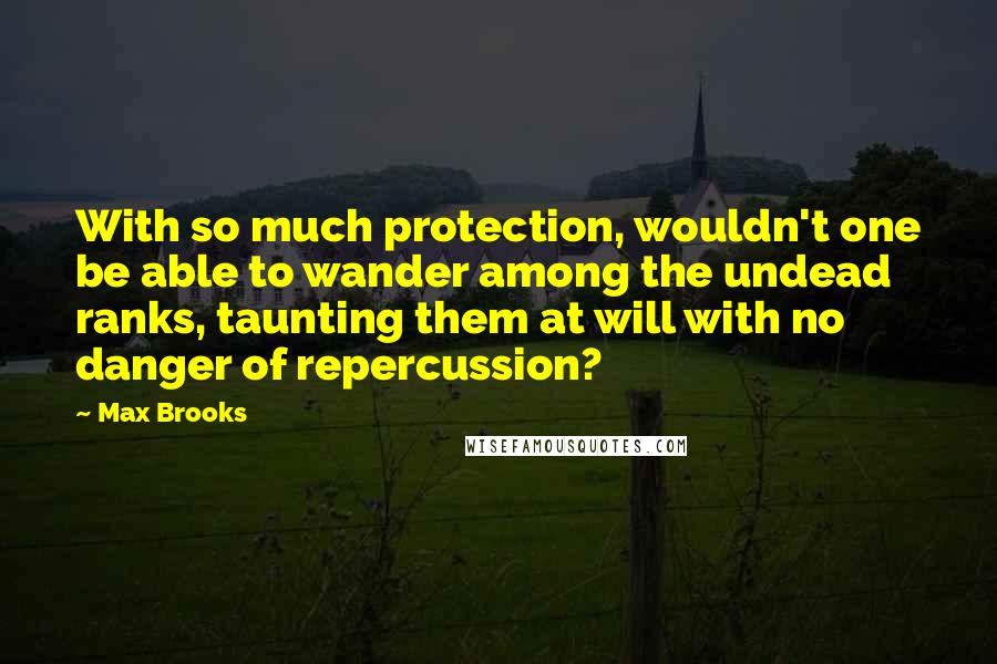 Max Brooks Quotes: With so much protection, wouldn't one be able to wander among the undead ranks, taunting them at will with no danger of repercussion?