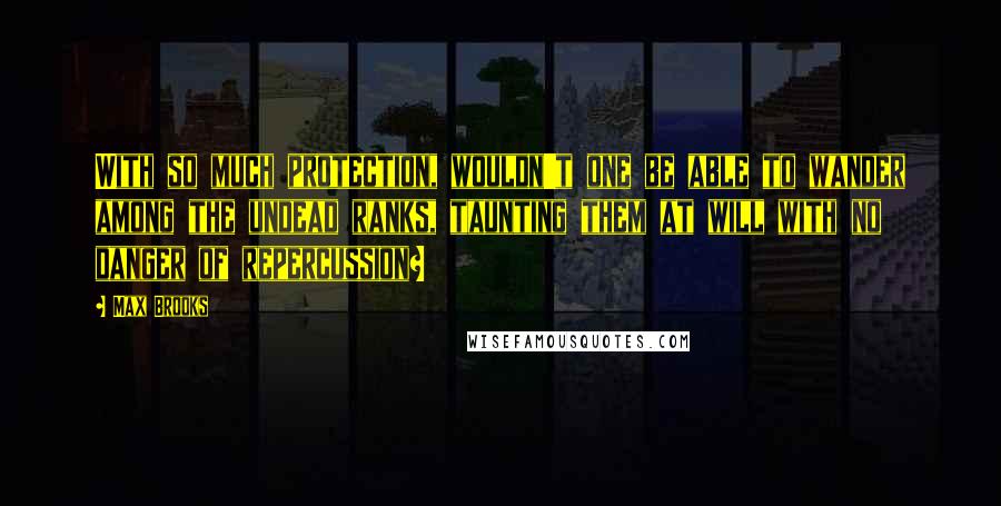 Max Brooks Quotes: With so much protection, wouldn't one be able to wander among the undead ranks, taunting them at will with no danger of repercussion?