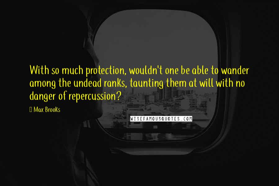 Max Brooks Quotes: With so much protection, wouldn't one be able to wander among the undead ranks, taunting them at will with no danger of repercussion?