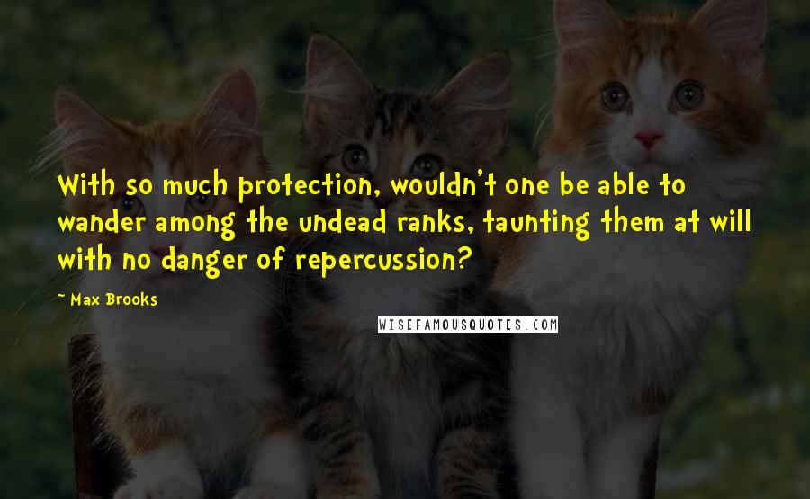 Max Brooks Quotes: With so much protection, wouldn't one be able to wander among the undead ranks, taunting them at will with no danger of repercussion?