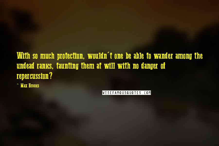 Max Brooks Quotes: With so much protection, wouldn't one be able to wander among the undead ranks, taunting them at will with no danger of repercussion?