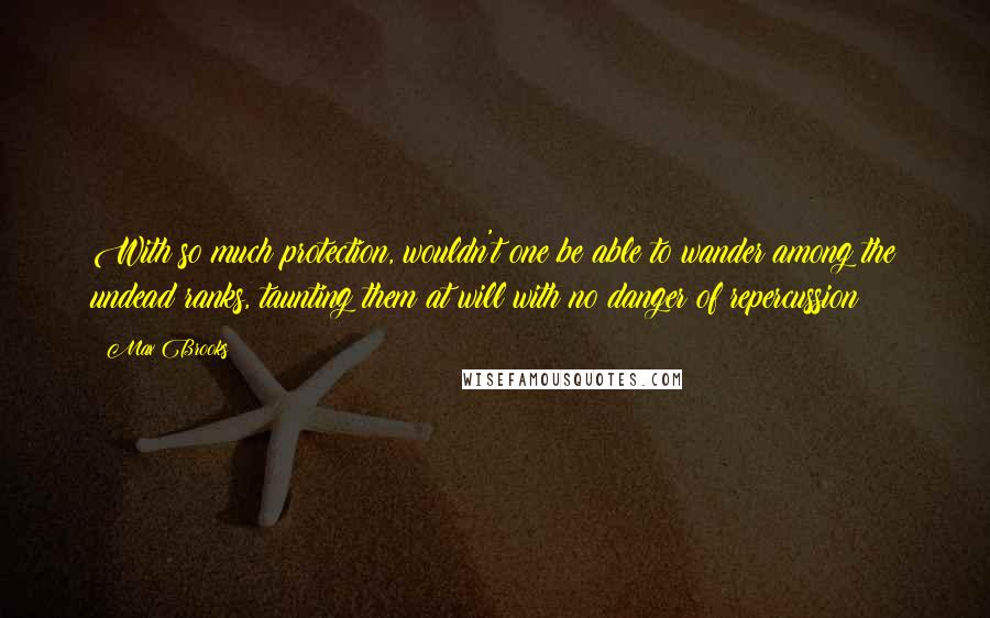 Max Brooks Quotes: With so much protection, wouldn't one be able to wander among the undead ranks, taunting them at will with no danger of repercussion?