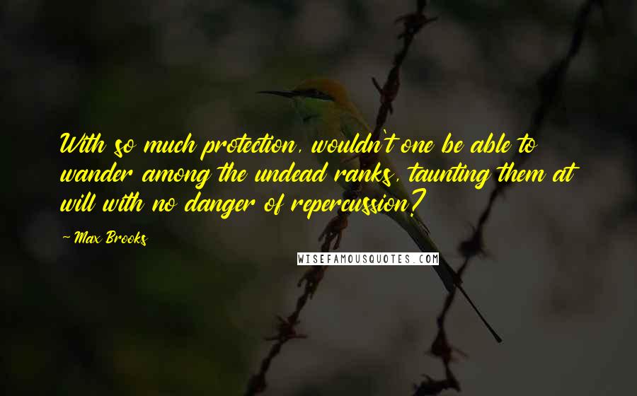 Max Brooks Quotes: With so much protection, wouldn't one be able to wander among the undead ranks, taunting them at will with no danger of repercussion?