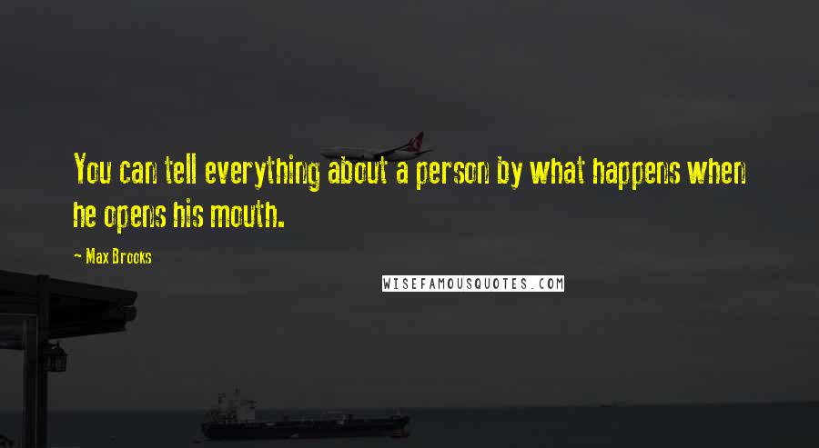 Max Brooks Quotes: You can tell everything about a person by what happens when he opens his mouth.