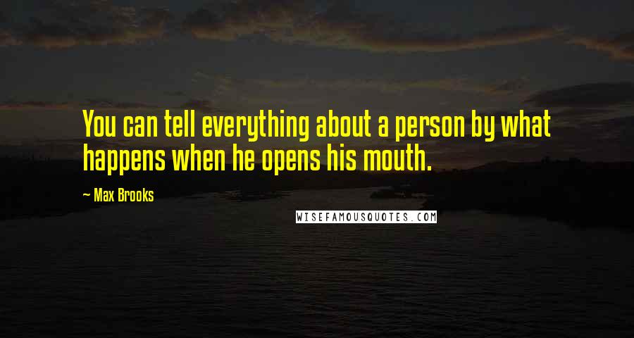 Max Brooks Quotes: You can tell everything about a person by what happens when he opens his mouth.