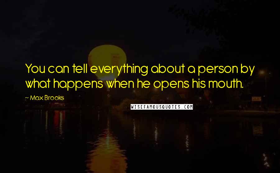 Max Brooks Quotes: You can tell everything about a person by what happens when he opens his mouth.