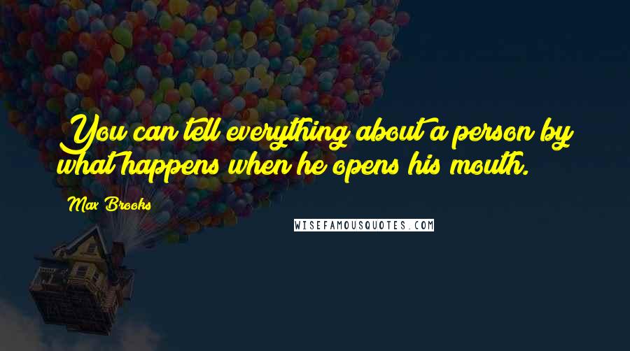 Max Brooks Quotes: You can tell everything about a person by what happens when he opens his mouth.