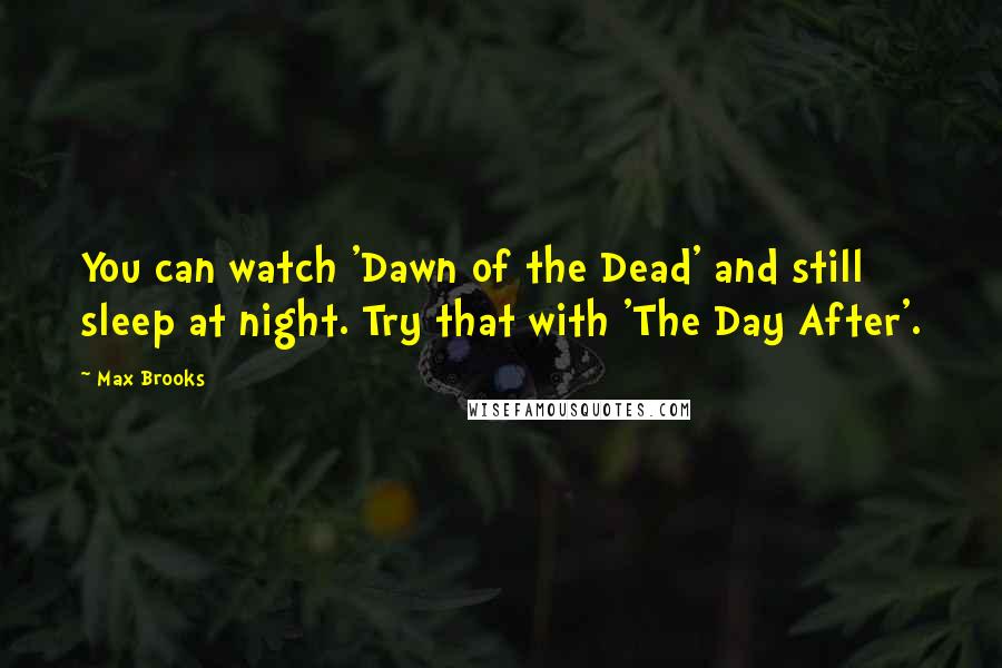 Max Brooks Quotes: You can watch 'Dawn of the Dead' and still sleep at night. Try that with 'The Day After'.