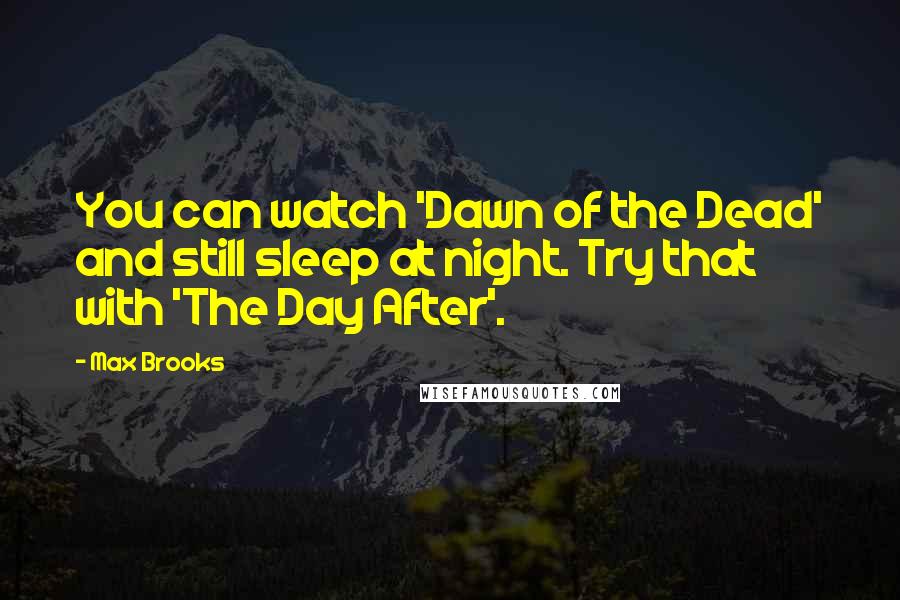 Max Brooks Quotes: You can watch 'Dawn of the Dead' and still sleep at night. Try that with 'The Day After'.