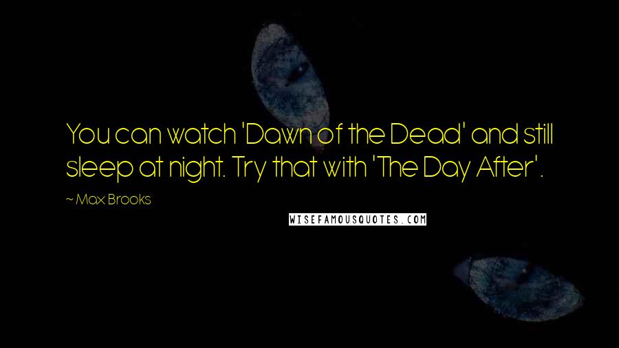 Max Brooks Quotes: You can watch 'Dawn of the Dead' and still sleep at night. Try that with 'The Day After'.