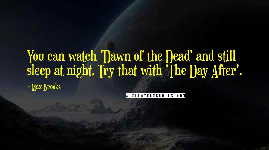 Max Brooks Quotes: You can watch 'Dawn of the Dead' and still sleep at night. Try that with 'The Day After'.