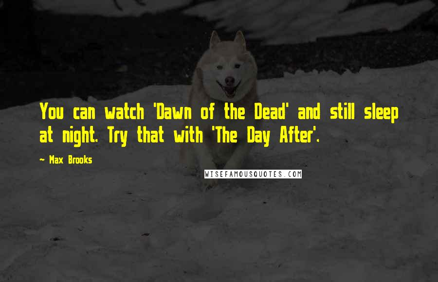 Max Brooks Quotes: You can watch 'Dawn of the Dead' and still sleep at night. Try that with 'The Day After'.