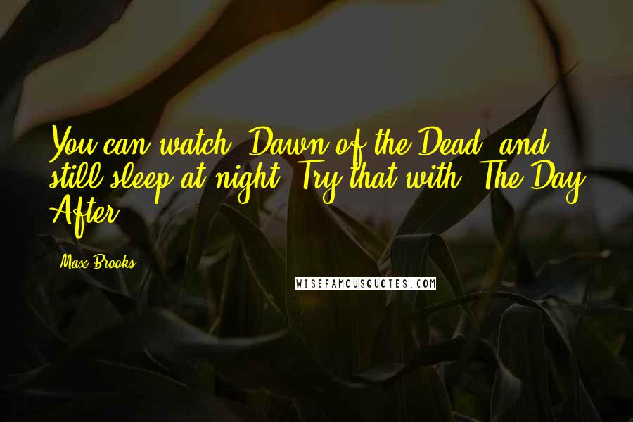 Max Brooks Quotes: You can watch 'Dawn of the Dead' and still sleep at night. Try that with 'The Day After'.
