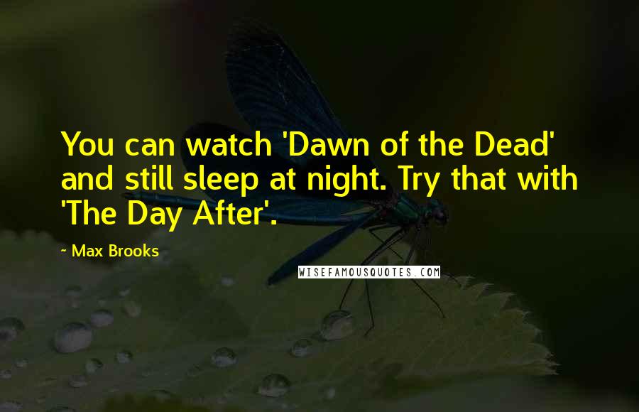 Max Brooks Quotes: You can watch 'Dawn of the Dead' and still sleep at night. Try that with 'The Day After'.