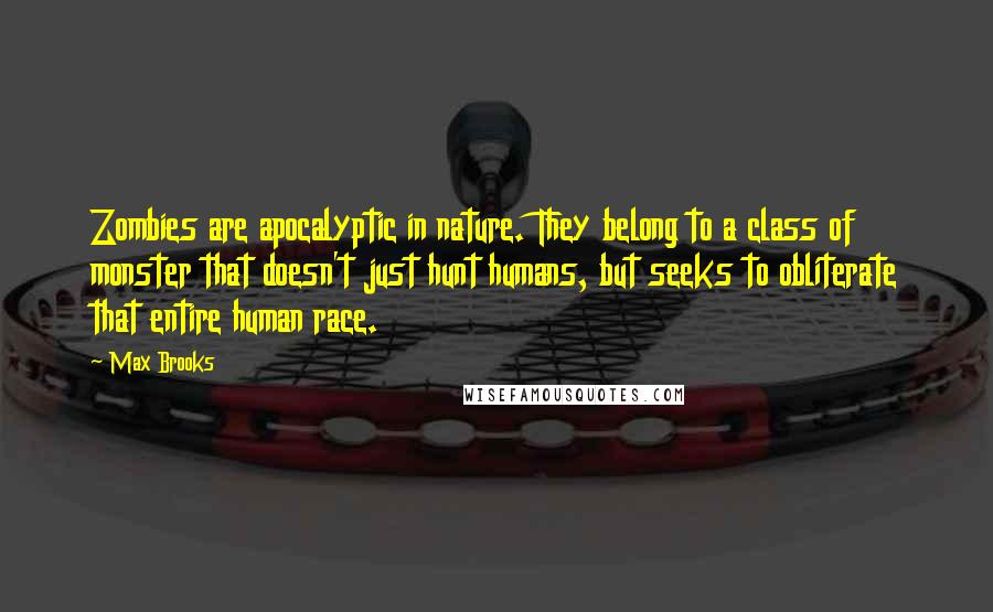 Max Brooks Quotes: Zombies are apocalyptic in nature. They belong to a class of monster that doesn't just hunt humans, but seeks to obliterate that entire human race.