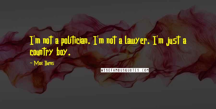 Max Burns Quotes: I'm not a politician. I'm not a lawyer. I'm just a country boy.