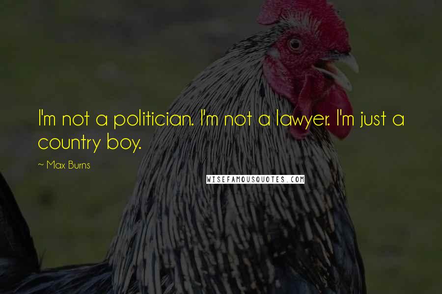 Max Burns Quotes: I'm not a politician. I'm not a lawyer. I'm just a country boy.