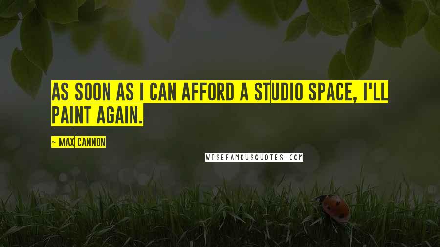 Max Cannon Quotes: As soon as I can afford a studio space, I'll paint again.