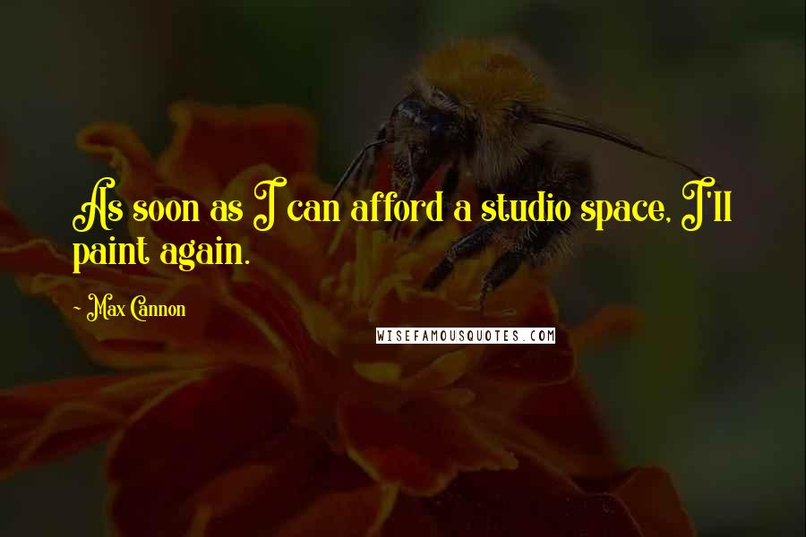 Max Cannon Quotes: As soon as I can afford a studio space, I'll paint again.